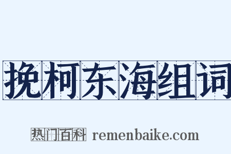 挽柯东海组词是什么意思的图片